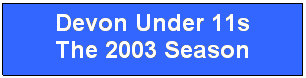 Text Box: Devon Under 11s
The 2003 Season
