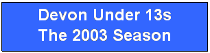 Text Box: Devon Under 13s
The 2003 Season
