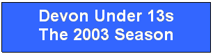Text Box: Devon Under 13s
The 2003 Season
