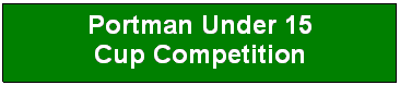 Text Box: Portman Under 15 
Cup Competition
